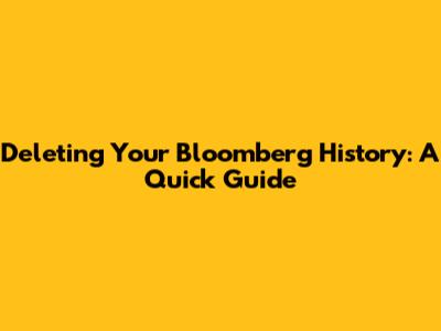 Deleting Your Bloomberg History: A Quick Guide
