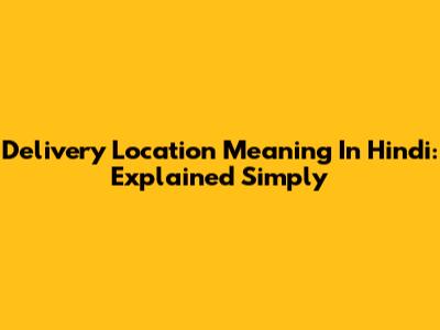 Delivery Location Meaning In Hindi: Explained Simply