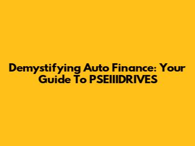 Demystifying Auto Finance: Your Guide To PSEIIIDRIVES