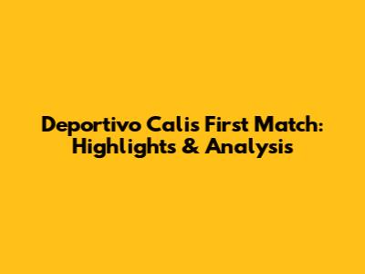 Deportivo Cali's First Match: Highlights & Analysis