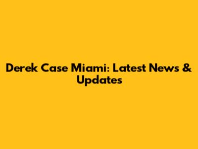Derek Case Miami: Latest News & Updates