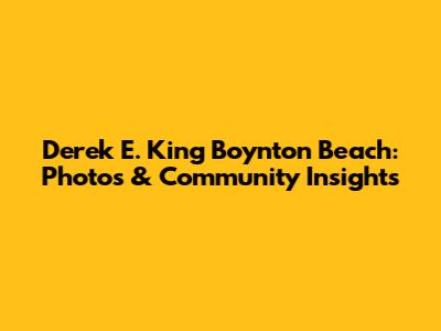 Derek E. King Boynton Beach: Photos & Community Insights