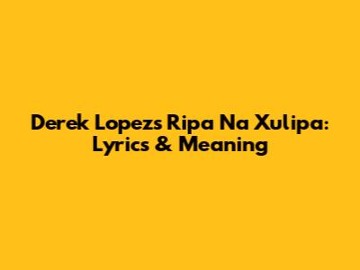 Derek Lopez's 'Ripa Na Xulipa': Lyrics & Meaning