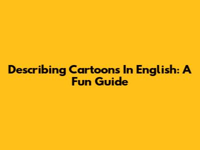Describing Cartoons In English: A Fun Guide