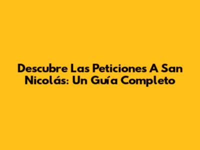 Descubre Las Peticiones A San Nicolás: Un Guía Completo