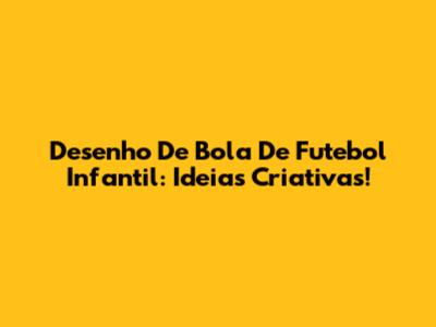 Desenho De Bola De Futebol Infantil: Ideias Criativas!