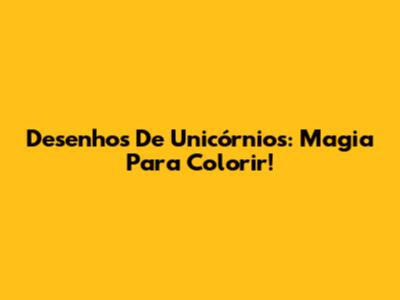 Desenhos De Unicórnios: Magia Para Colorir!