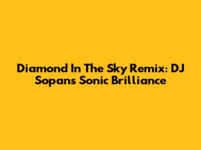 Diamond In The Sky Remix: DJ Sopan's Sonic Brilliance
