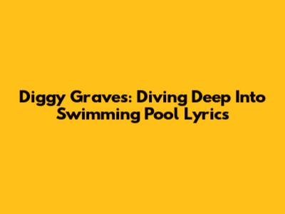 Diggy Graves: Diving Deep Into 'Swimming Pool' Lyrics