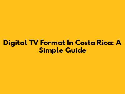 Digital TV Format In Costa Rica: A Simple Guide