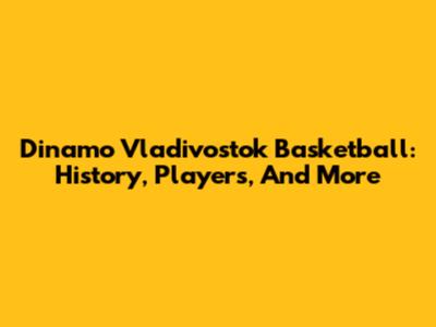 Dinamo Vladivostok Basketball: History, Players, And More