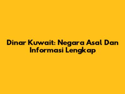 Dinar Kuwait: Negara Asal Dan Informasi Lengkap