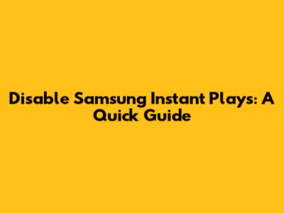 Disable Samsung Instant Plays: A Quick Guide
