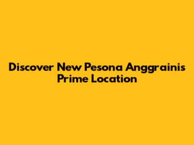 Discover New Pesona Anggraini's Prime Location