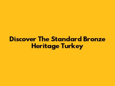 Discover The Standard Bronze Heritage Turkey