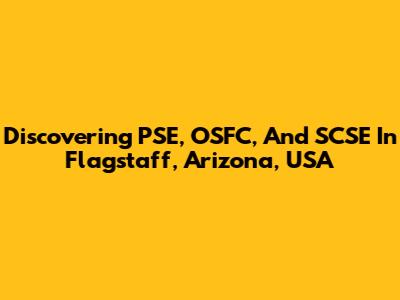 Discovering PSE, OSFC, And SCSE In Flagstaff, Arizona, USA