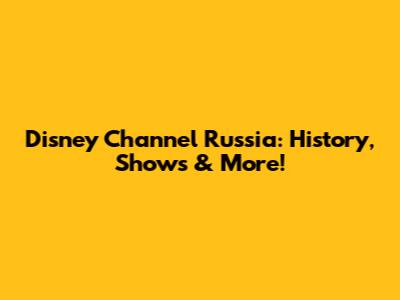 Disney Channel Russia: History, Shows & More!