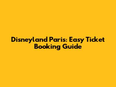 Disneyland Paris: Easy Ticket Booking Guide