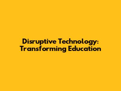 Disruptive Technology: Transforming Education