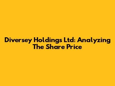 Diversey Holdings Ltd: Analyzing The Share Price