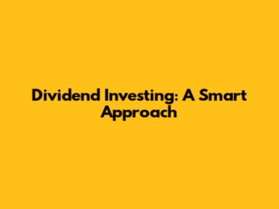 Dividend Investing: A Smart Approach