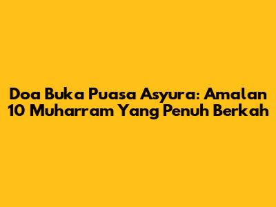 Doa Buka Puasa Asyura: Amalan 10 Muharram Yang Penuh Berkah
