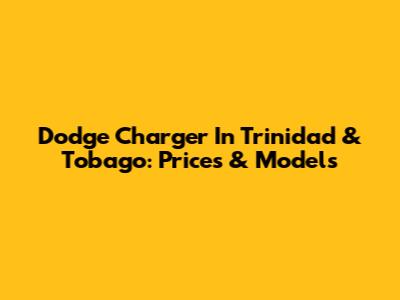 Dodge Charger In Trinidad & Tobago: Prices & Models