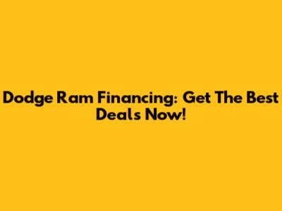 Dodge Ram Financing: Get The Best Deals Now!
