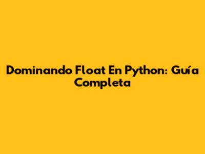 Dominando Float En Python: Guía Completa