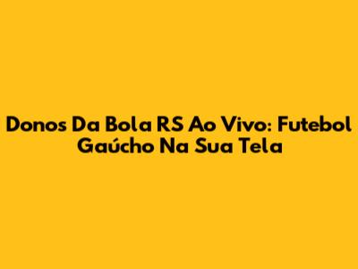 Donos Da Bola RS Ao Vivo: Futebol Gaúcho Na Sua Tela