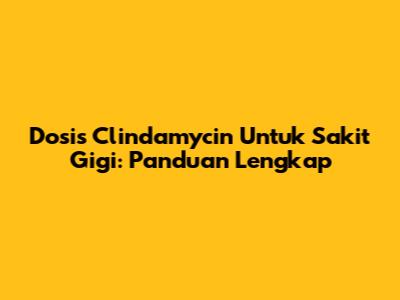 Dosis Clindamycin Untuk Sakit Gigi: Panduan Lengkap
