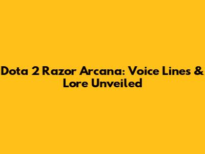 Dota 2 Razor Arcana: Voice Lines & Lore Unveiled