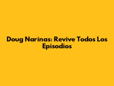 Doug Narinas: Revive Todos Los Episodios