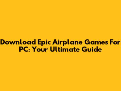 Download Epic Airplane Games For PC: Your Ultimate Guide
