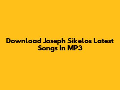 Download Joseph Sikelo's Latest Songs In MP3