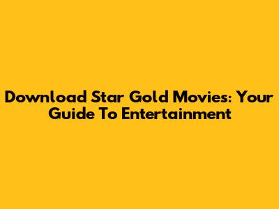 Download Star Gold Movies: Your Guide To Entertainment