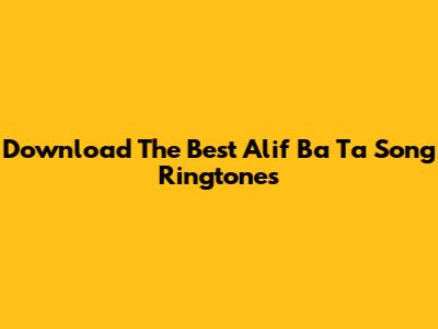 Download The Best Alif Ba Ta Song Ringtones