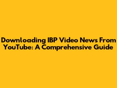 Downloading IBP Video News From YouTube: A Comprehensive Guide