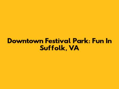 Downtown Festival Park: Fun In Suffolk, VA