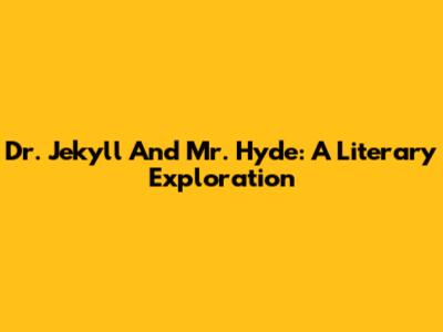 Dr. Jekyll And Mr. Hyde: A Literary Exploration