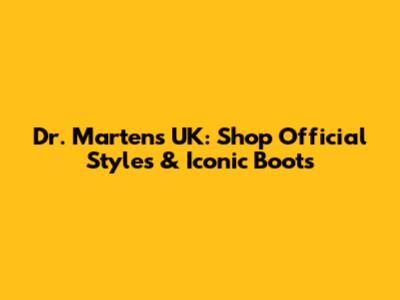 Dr. Martens UK: Shop Official Styles & Iconic Boots