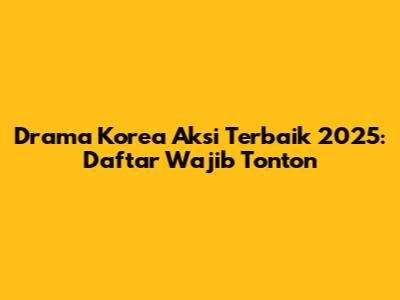 Drama Korea Aksi Terbaik 2025: Daftar Wajib Tonton