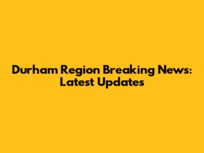 Durham Region Breaking News: Latest Updates