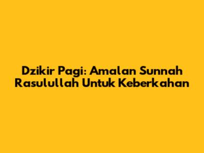 Dzikir Pagi: Amalan Sunnah Rasulullah Untuk Keberkahan