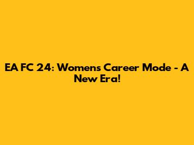 EA FC 24: Women's Career Mode - A New Era!