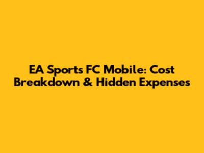 EA Sports FC Mobile: Cost Breakdown & Hidden Expenses