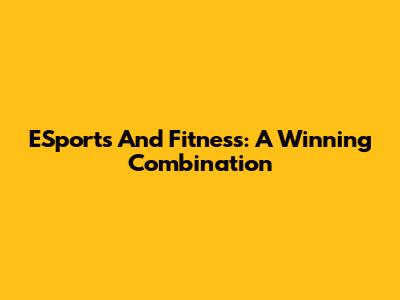 ESports And Fitness: A Winning Combination