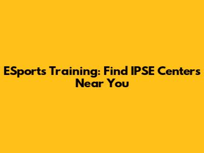 ESports Training: Find IPSE Centers Near You