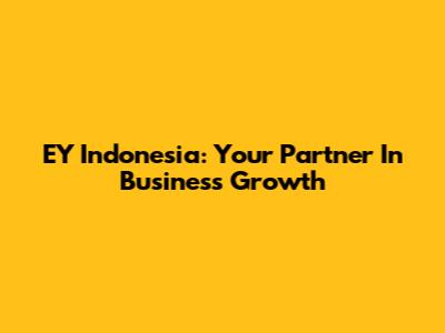 EY Indonesia: Your Partner In Business Growth