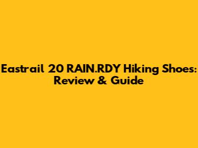 Eastrail 20 RAIN.RDY Hiking Shoes: Review & Guide